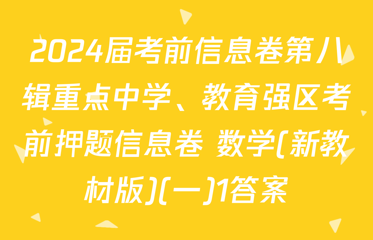2024届考前信息卷第八辑重点中学、教育强区考前押题信息卷 数学(新教材版)(一)1答案