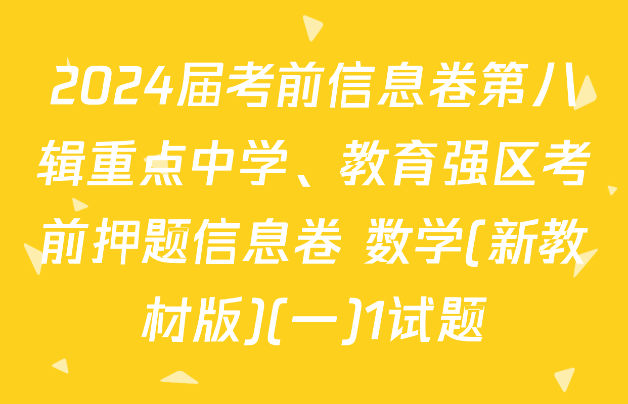 2024届考前信息卷第八辑重点中学、教育强区考前押题信息卷 数学(新教材版)(一)1试题