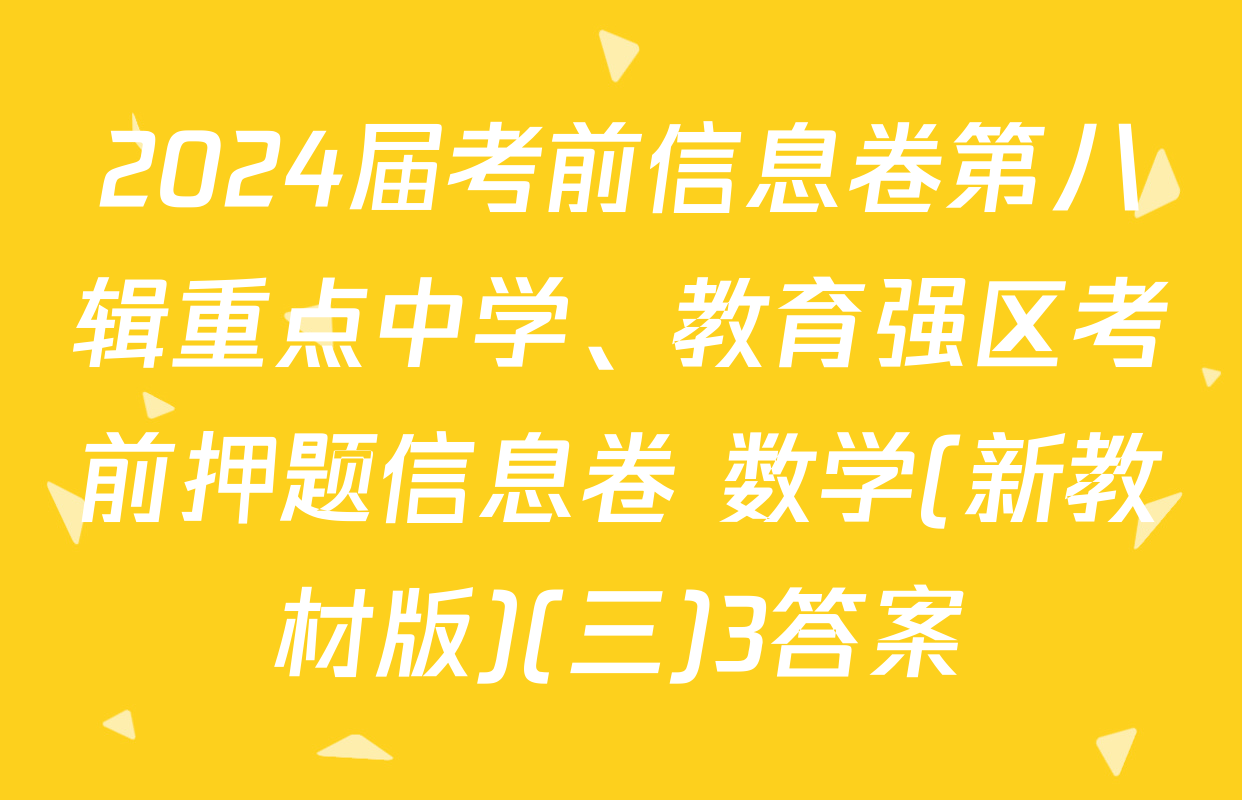 2024届考前信息卷第八辑重点中学、教育强区考前押题信息卷 数学(新教材版)(三)3答案