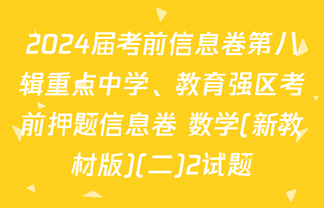 2024届考前信息卷第八辑重点中学、教育强区考前押题信息卷 数学(新教材版)(二)2试题