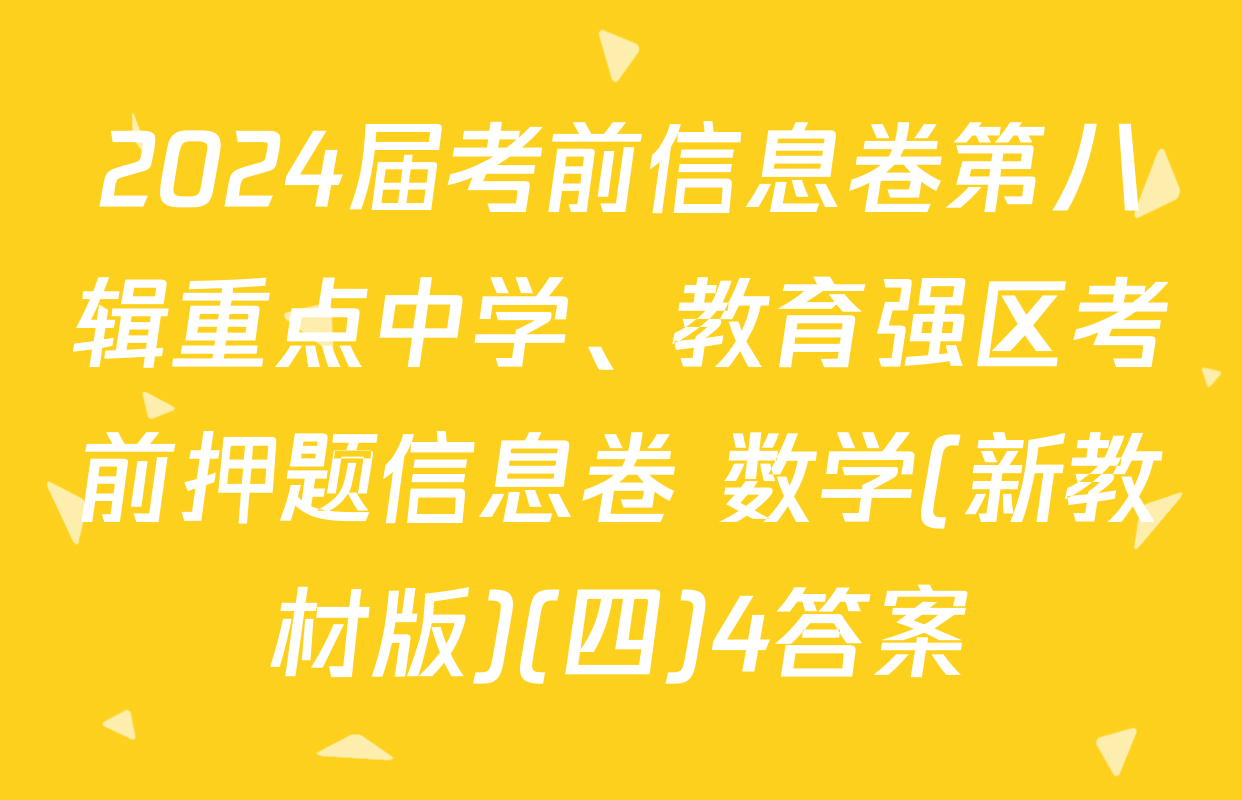 2024届考前信息卷第八辑重点中学、教育强区考前押题信息卷 数学(新教材版)(四)4答案