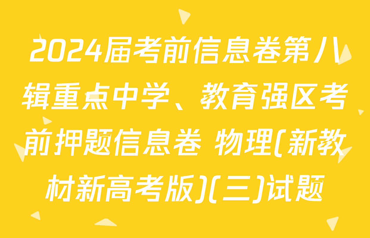 2024届考前信息卷第八辑重点中学、教育强区考前押题信息卷 物理(新教材新高考版)(三)试题