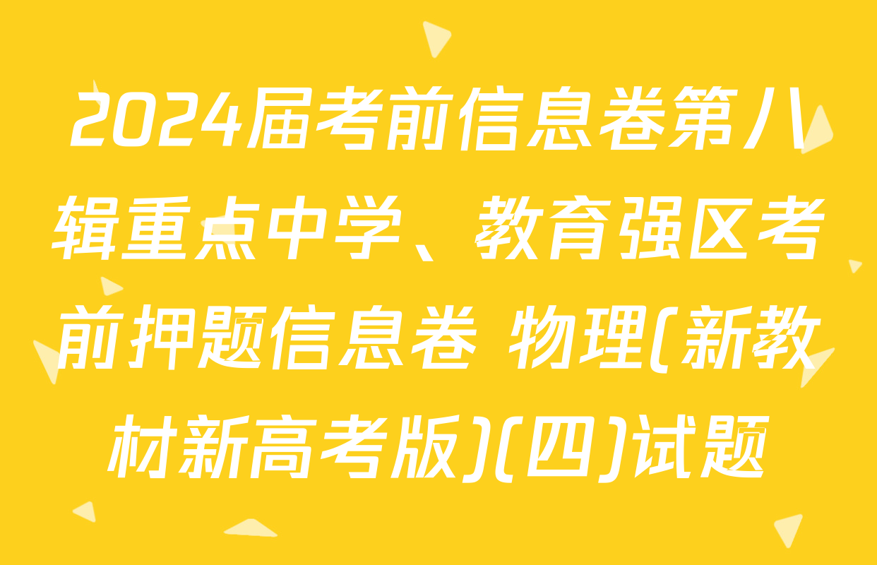2024届考前信息卷第八辑重点中学、教育强区考前押题信息卷 物理(新教材新高考版)(四)试题
