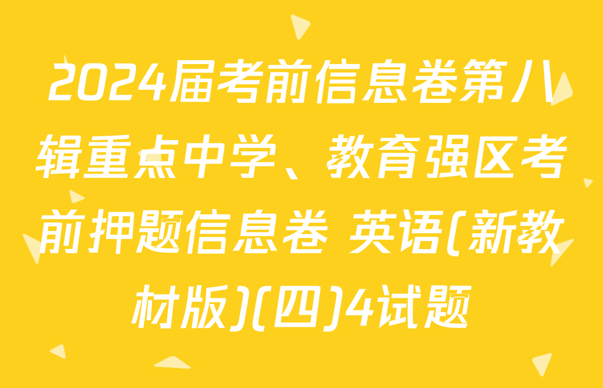 2024届考前信息卷第八辑重点中学、教育强区考前押题信息卷 英语(新教材版)(四)4试题