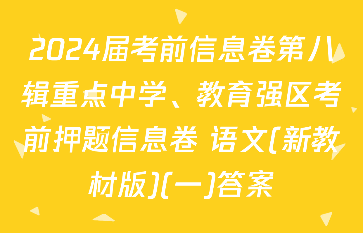 2024届考前信息卷第八辑重点中学、教育强区考前押题信息卷 语文(新教材版)(一)答案