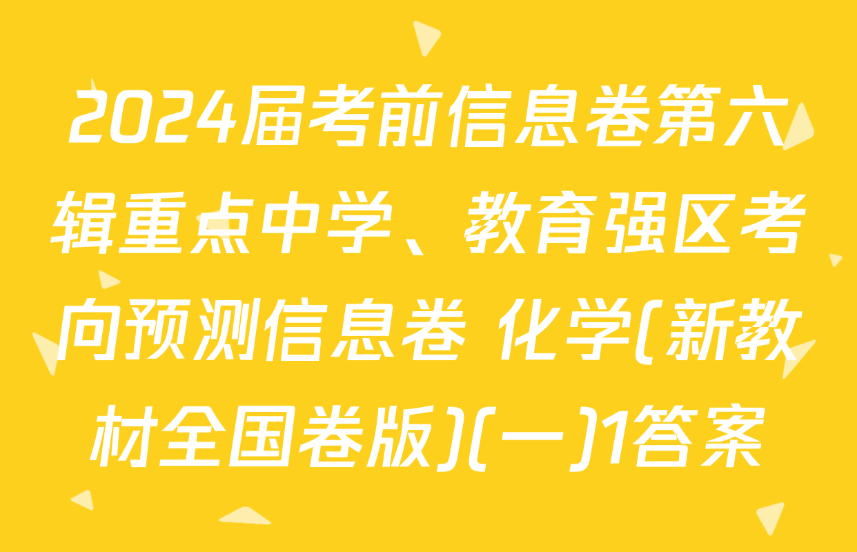 2024届考前信息卷第六辑重点中学、教育强区考向预测信息卷 化学(新教材全国卷版)(一)1答案