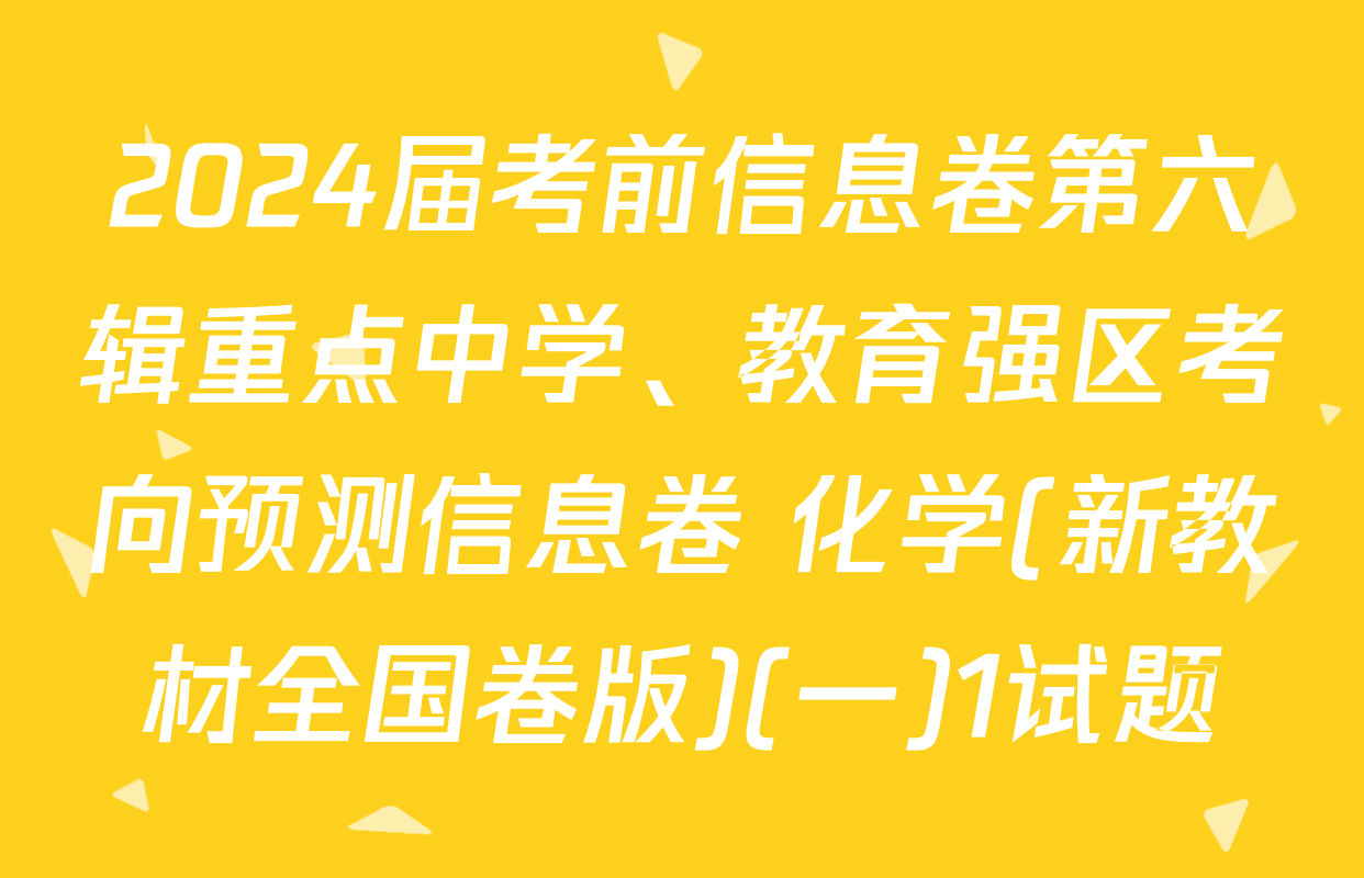 2024届考前信息卷第六辑重点中学、教育强区考向预测信息卷 化学(新教材全国卷版)(一)1试题