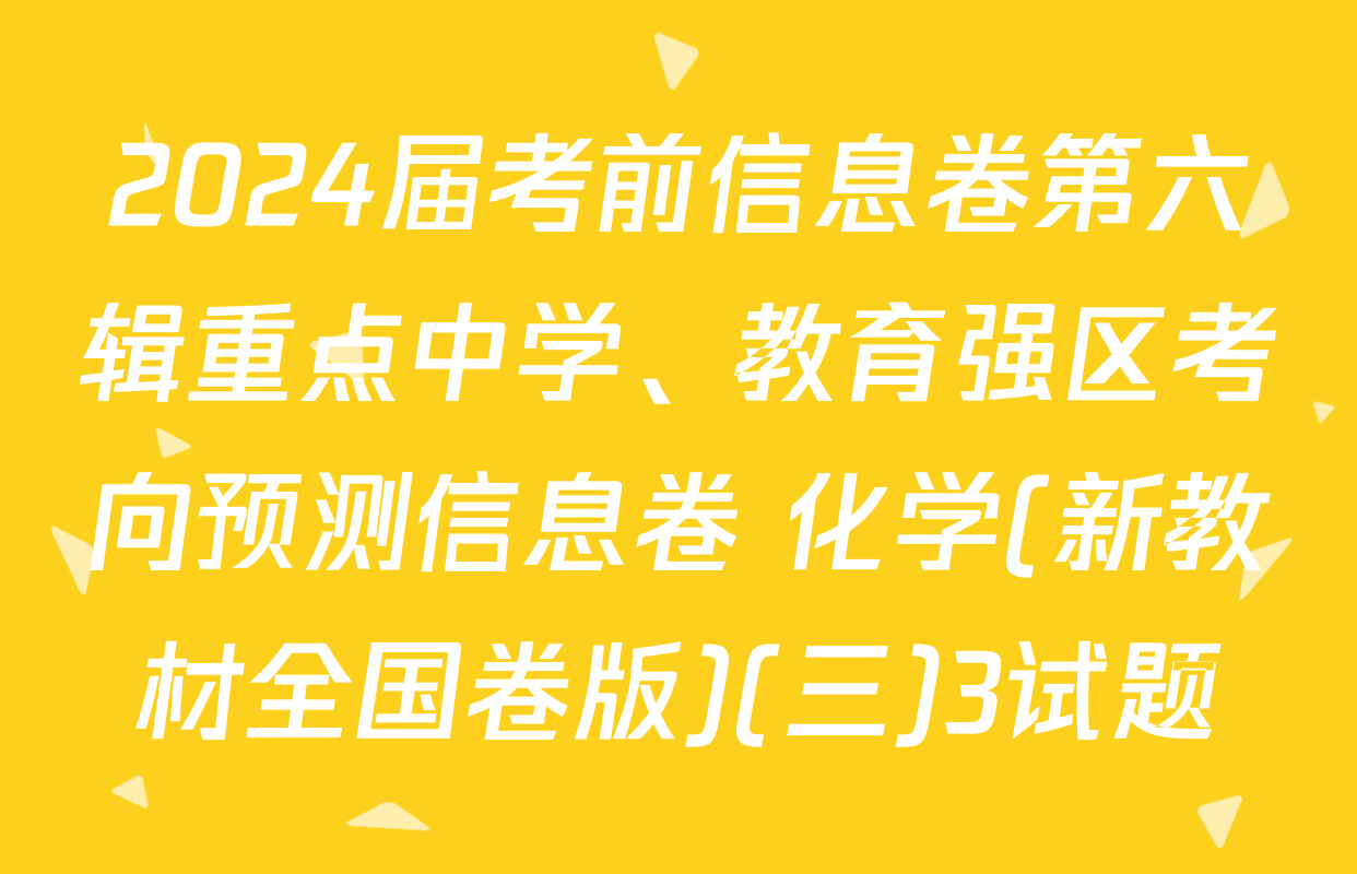 2024届考前信息卷第六辑重点中学、教育强区考向预测信息卷 化学(新教材全国卷版)(三)3试题