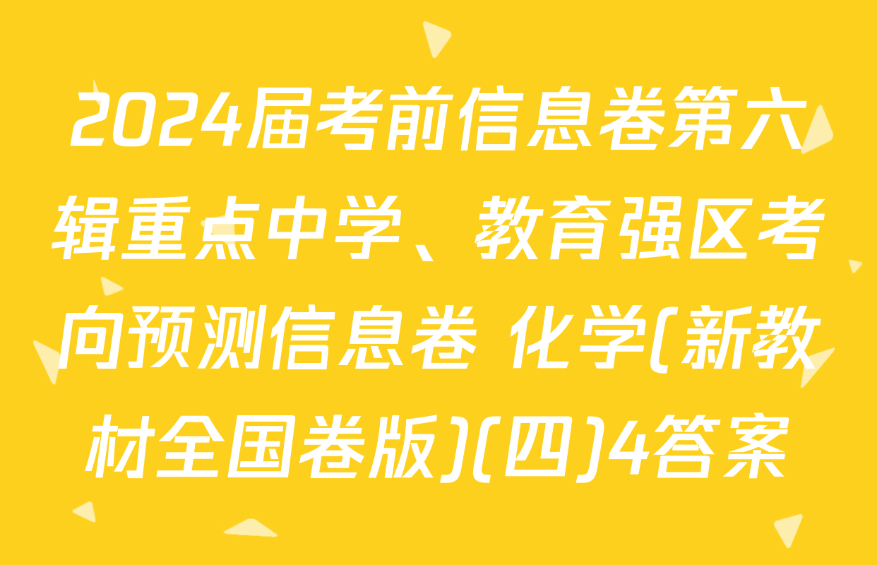 2024届考前信息卷第六辑重点中学、教育强区考向预测信息卷 化学(新教材全国卷版)(四)4答案