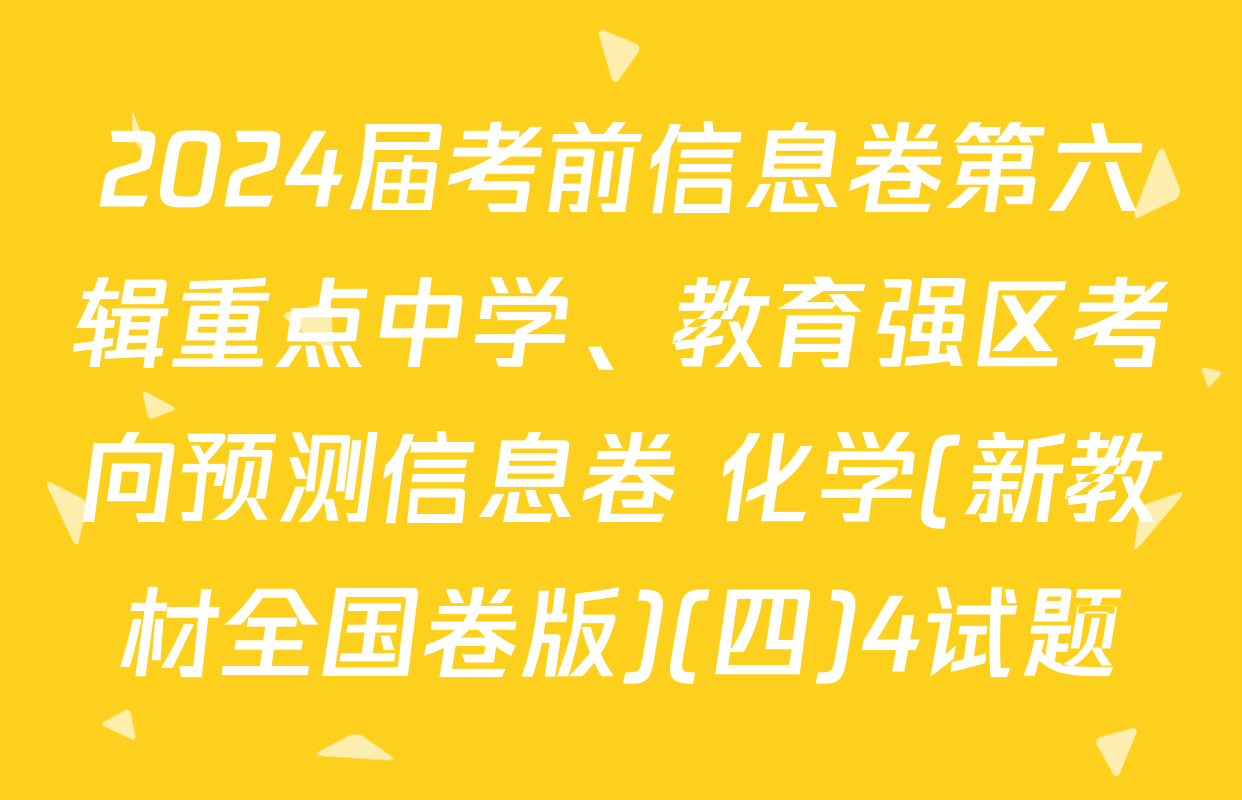 2024届考前信息卷第六辑重点中学、教育强区考向预测信息卷 化学(新教材全国卷版)(四)4试题
