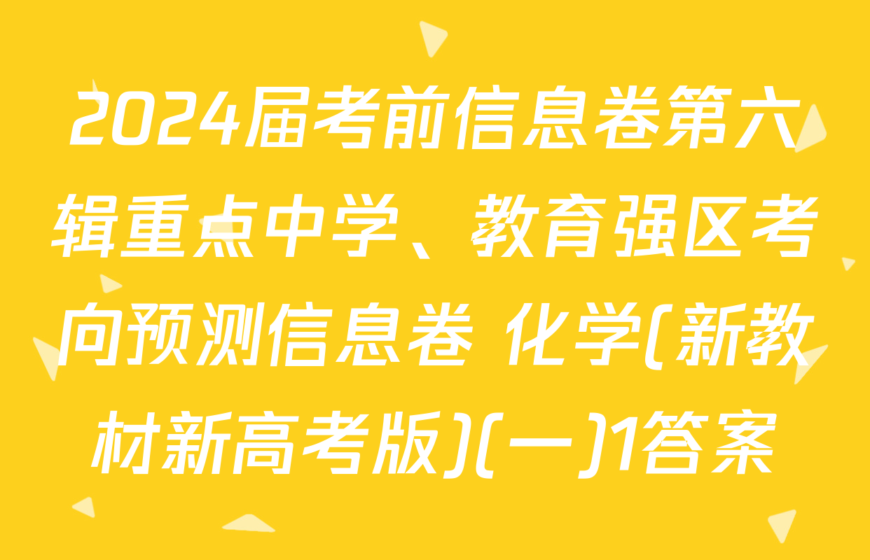 2024届考前信息卷第六辑重点中学、教育强区考向预测信息卷 化学(新教材新高考版)(一)1答案