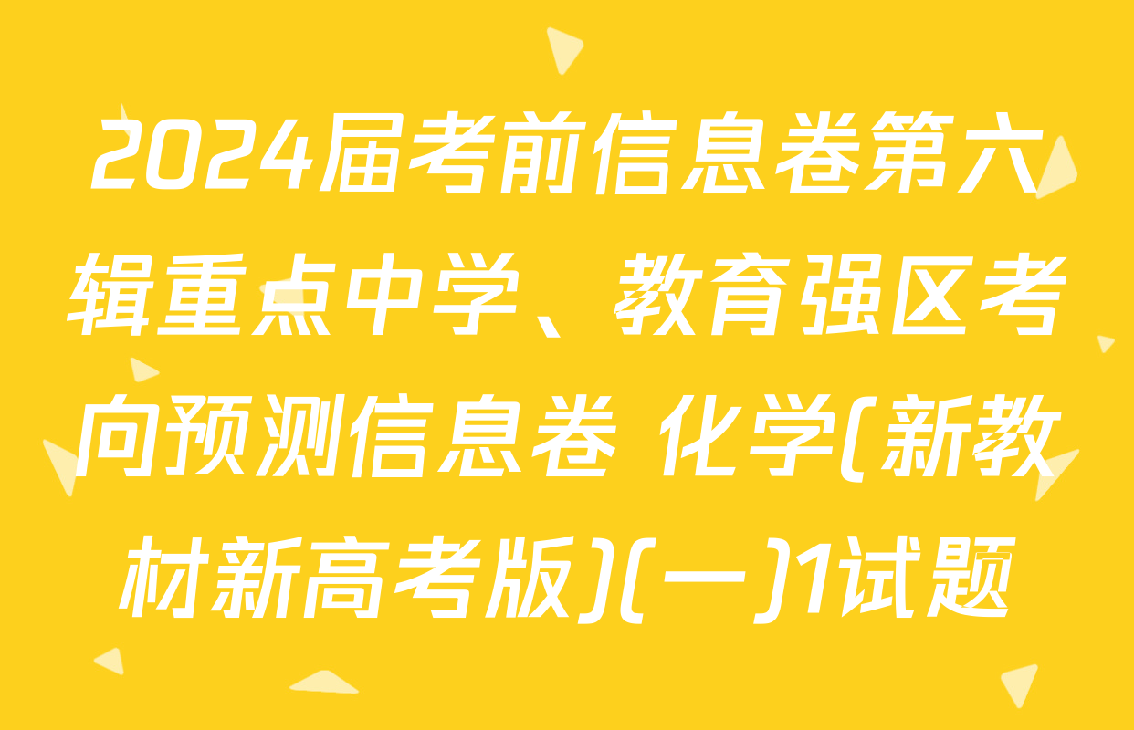 2024届考前信息卷第六辑重点中学、教育强区考向预测信息卷 化学(新教材新高考版)(一)1试题