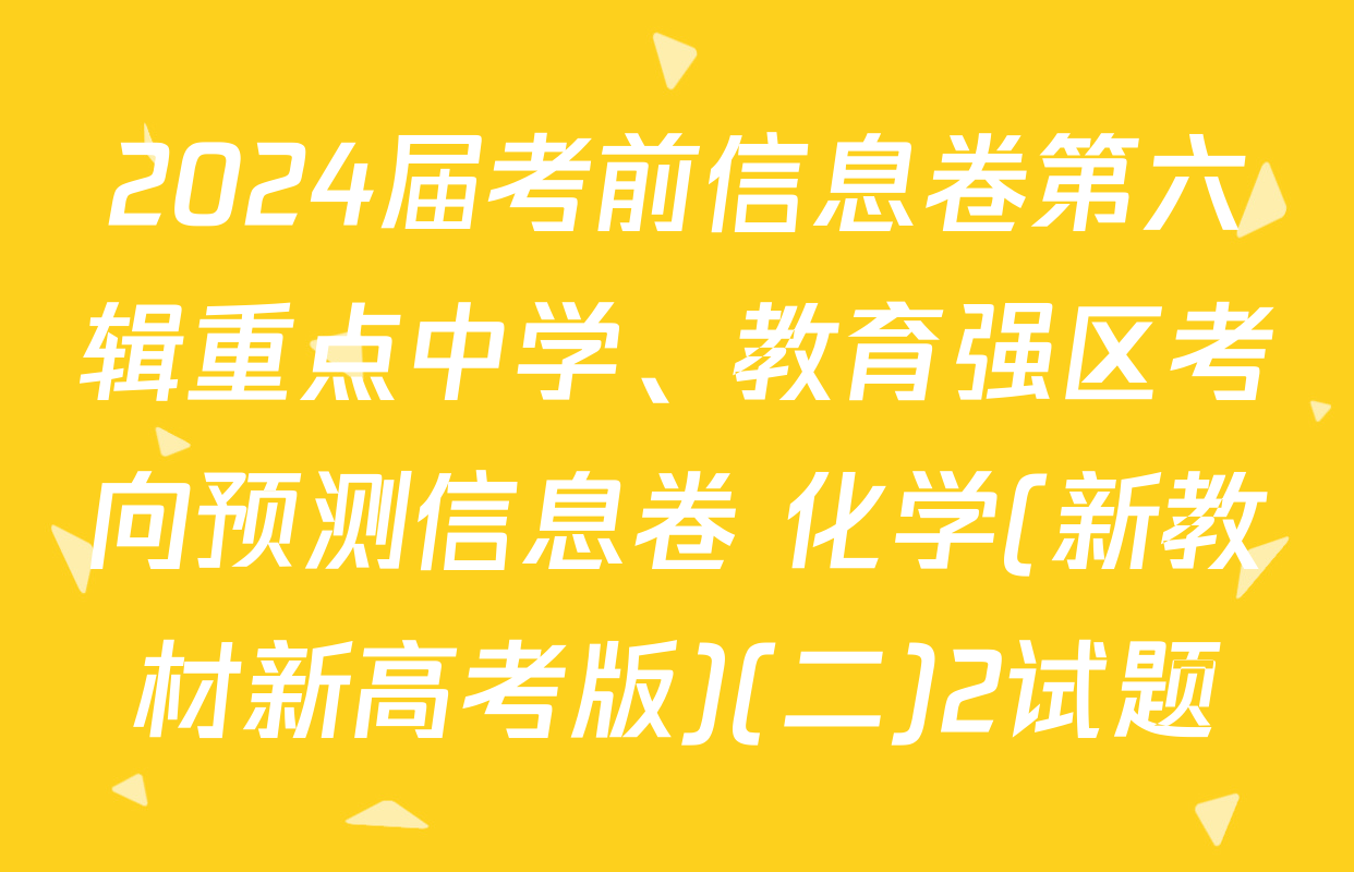 2024届考前信息卷第六辑重点中学、教育强区考向预测信息卷 化学(新教材新高考版)(二)2试题
