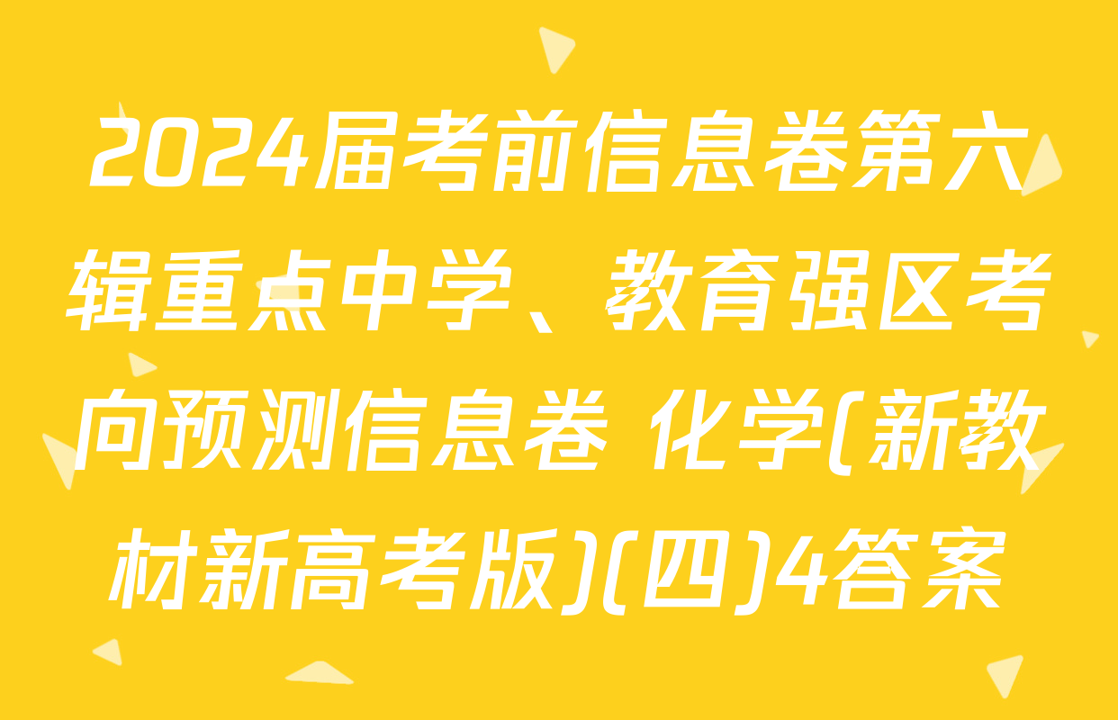 2024届考前信息卷第六辑重点中学、教育强区考向预测信息卷 化学(新教材新高考版)(四)4答案