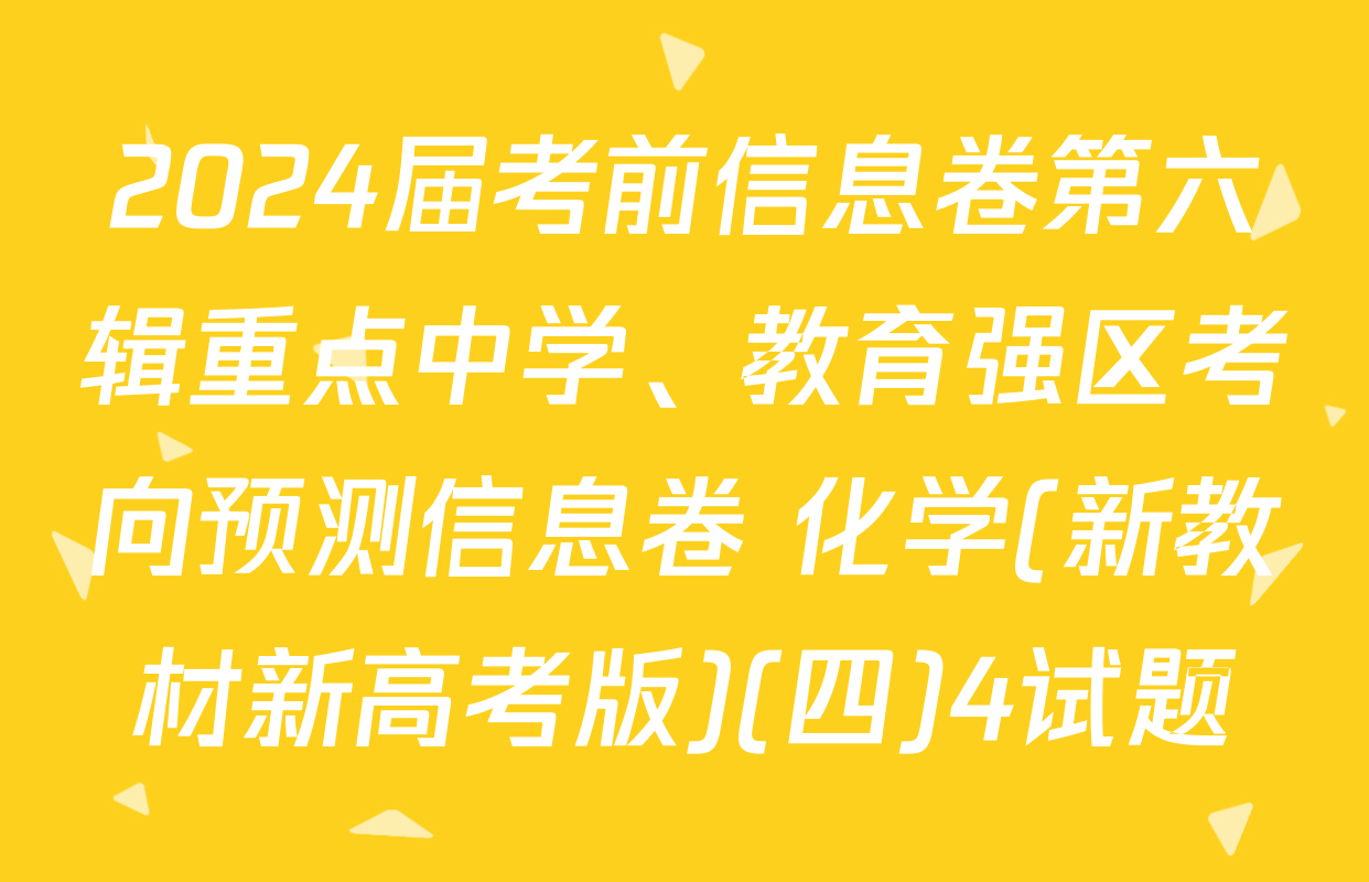 2024届考前信息卷第六辑重点中学、教育强区考向预测信息卷 化学(新教材新高考版)(四)4试题