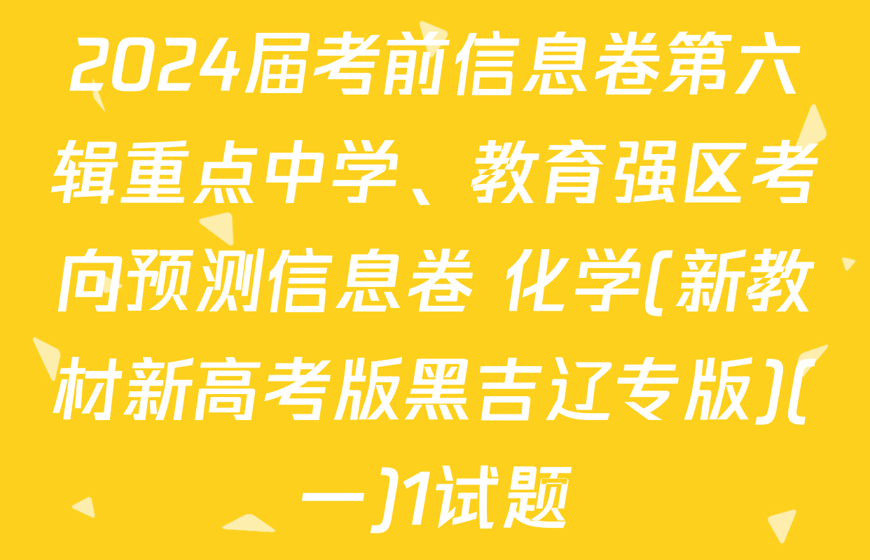 2024届考前信息卷第六辑重点中学、教育强区考向预测信息卷 化学(新教材新高考版黑吉辽专版)(一)1试题