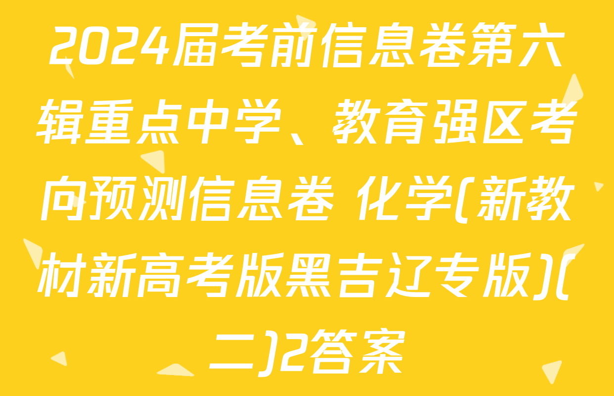 2024届考前信息卷第六辑重点中学、教育强区考向预测信息卷 化学(新教材新高考版黑吉辽专版)(二)2答案