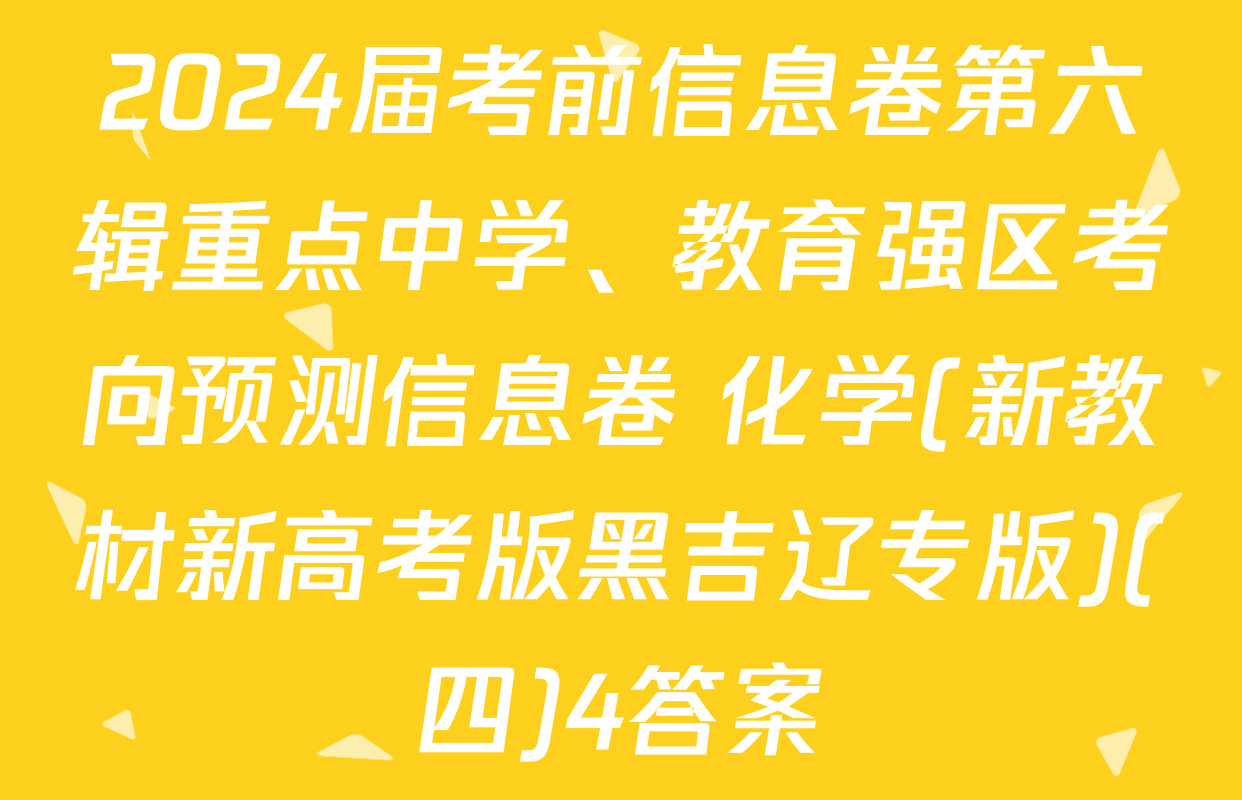 2024届考前信息卷第六辑重点中学、教育强区考向预测信息卷 化学(新教材新高考版黑吉辽专版)(四)4答案