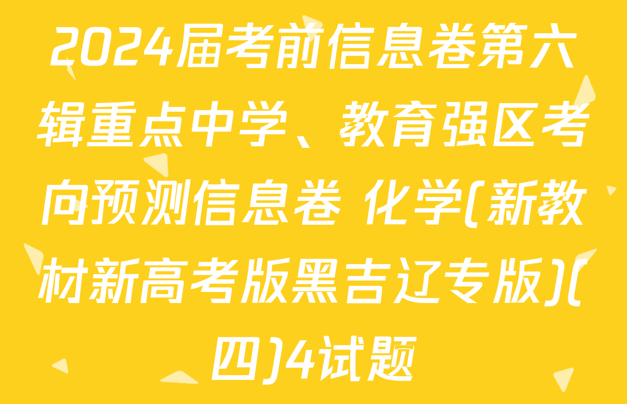 2024届考前信息卷第六辑重点中学、教育强区考向预测信息卷 化学(新教材新高考版黑吉辽专版)(四)4试题