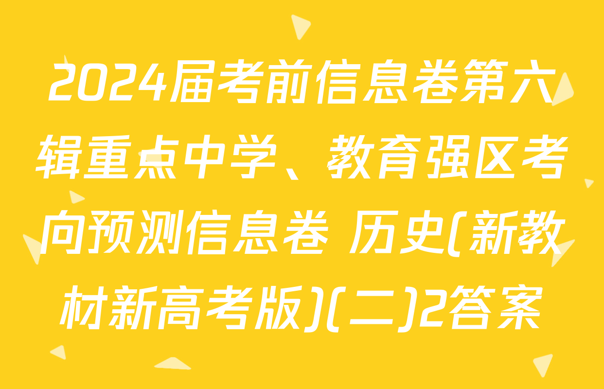 2024届考前信息卷第六辑重点中学、教育强区考向预测信息卷 历史(新教材新高考版)(二)2答案