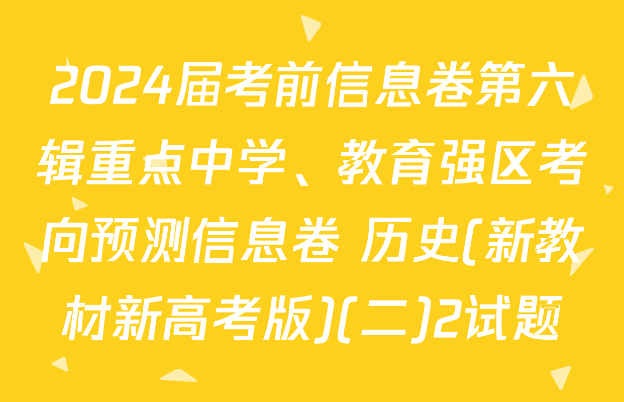 2024届考前信息卷第六辑重点中学、教育强区考向预测信息卷 历史(新教材新高考版)(二)2试题