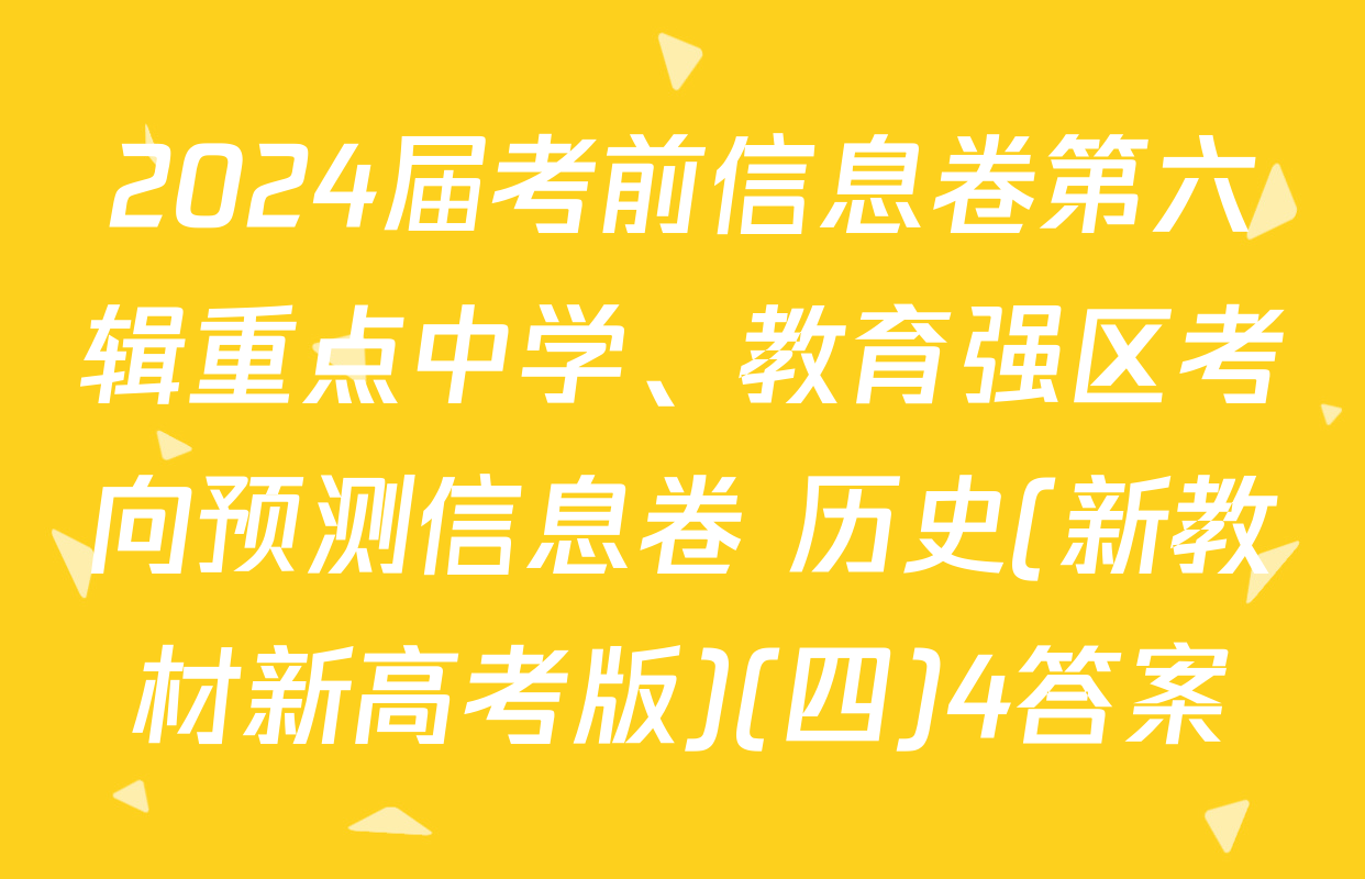 2024届考前信息卷第六辑重点中学、教育强区考向预测信息卷 历史(新教材新高考版)(四)4答案