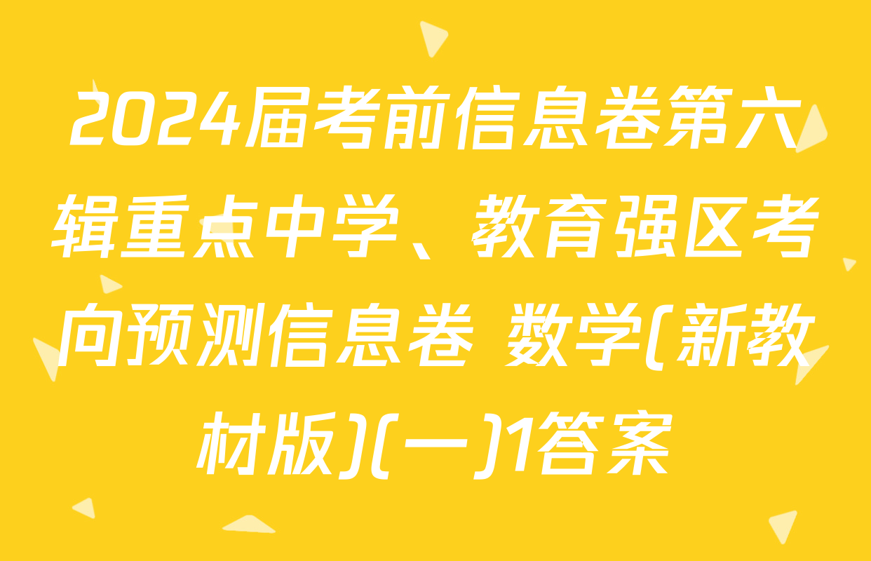 2024届考前信息卷第六辑重点中学、教育强区考向预测信息卷 数学(新教材版)(一)1答案
