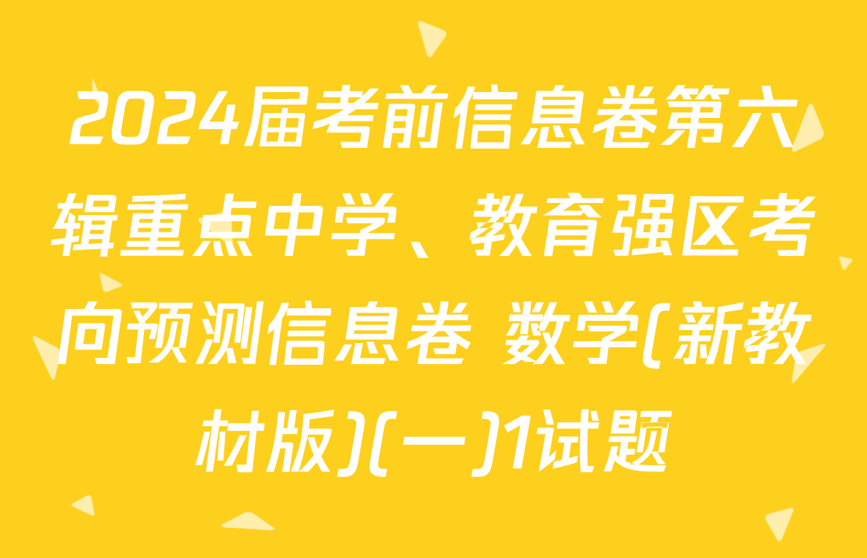 2024届考前信息卷第六辑重点中学、教育强区考向预测信息卷 数学(新教材版)(一)1试题