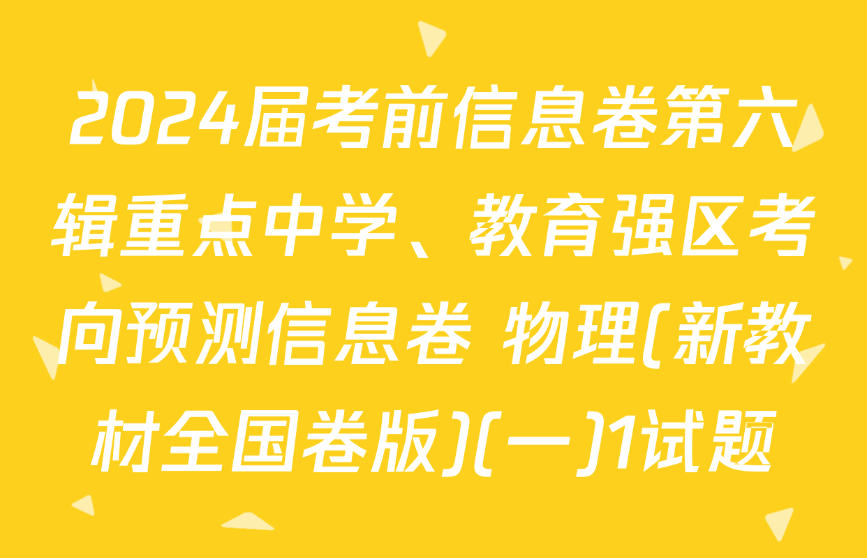 2024届考前信息卷第六辑重点中学、教育强区考向预测信息卷 物理(新教材全国卷版)(一)1试题