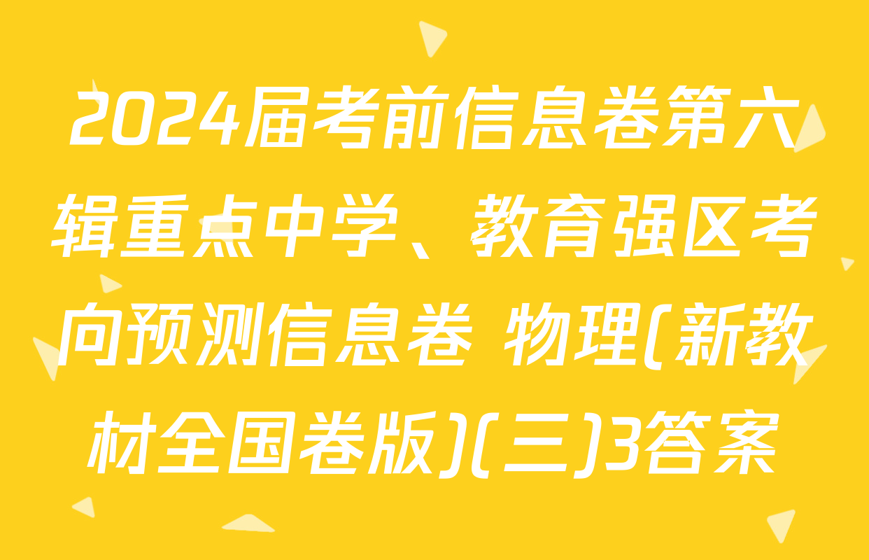 2024届考前信息卷第六辑重点中学、教育强区考向预测信息卷 物理(新教材全国卷版)(三)3答案