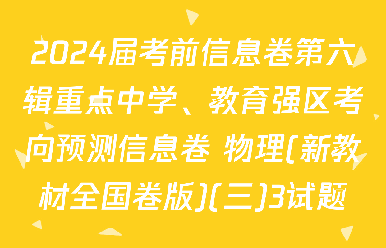 2024届考前信息卷第六辑重点中学、教育强区考向预测信息卷 物理(新教材全国卷版)(三)3试题