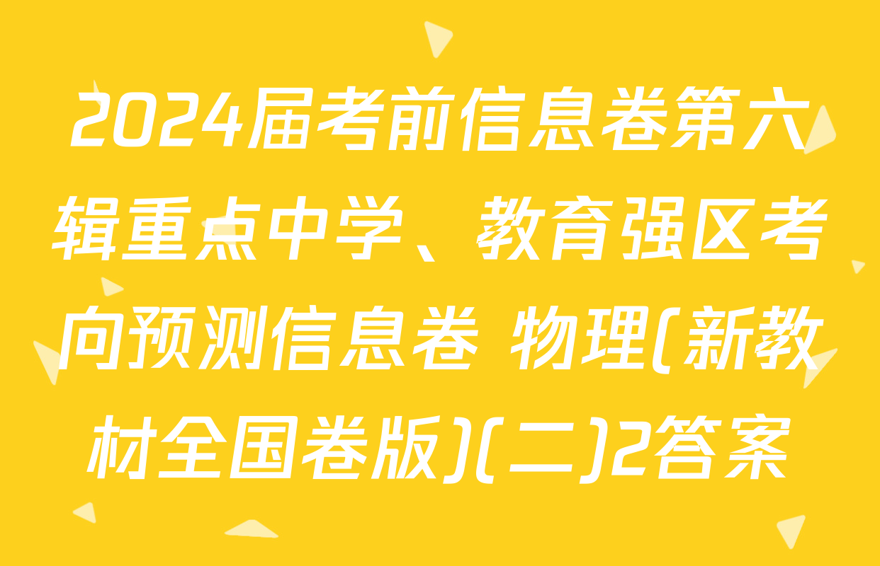 2024届考前信息卷第六辑重点中学、教育强区考向预测信息卷 物理(新教材全国卷版)(二)2答案