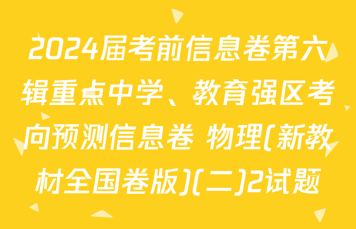 2024届考前信息卷第六辑重点中学、教育强区考向预测信息卷 物理(新教材全国卷版)(二)2试题