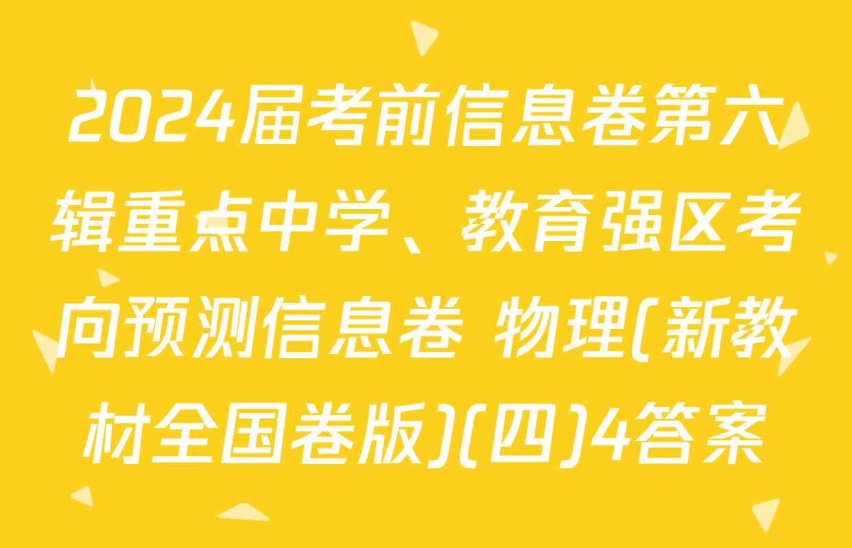 2024届考前信息卷第六辑重点中学、教育强区考向预测信息卷 物理(新教材全国卷版)(四)4答案