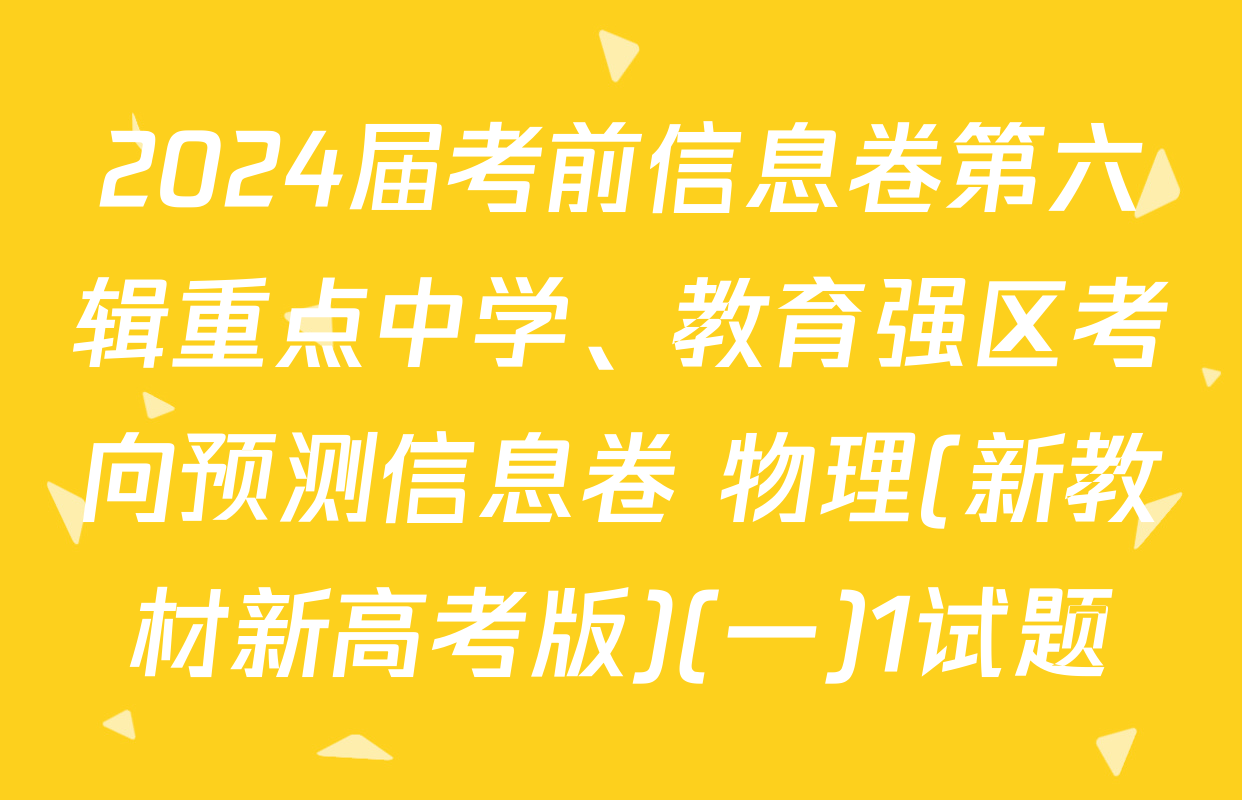 2024届考前信息卷第六辑重点中学、教育强区考向预测信息卷 物理(新教材新高考版)(一)1试题