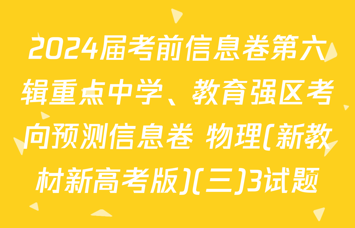 2024届考前信息卷第六辑重点中学、教育强区考向预测信息卷 物理(新教材新高考版)(三)3试题