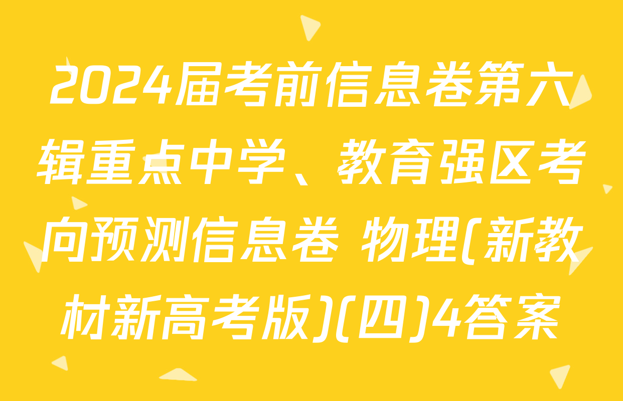2024届考前信息卷第六辑重点中学、教育强区考向预测信息卷 物理(新教材新高考版)(四)4答案