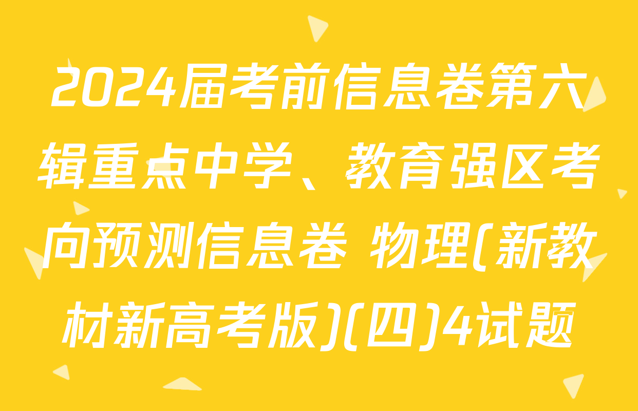 2024届考前信息卷第六辑重点中学、教育强区考向预测信息卷 物理(新教材新高考版)(四)4试题