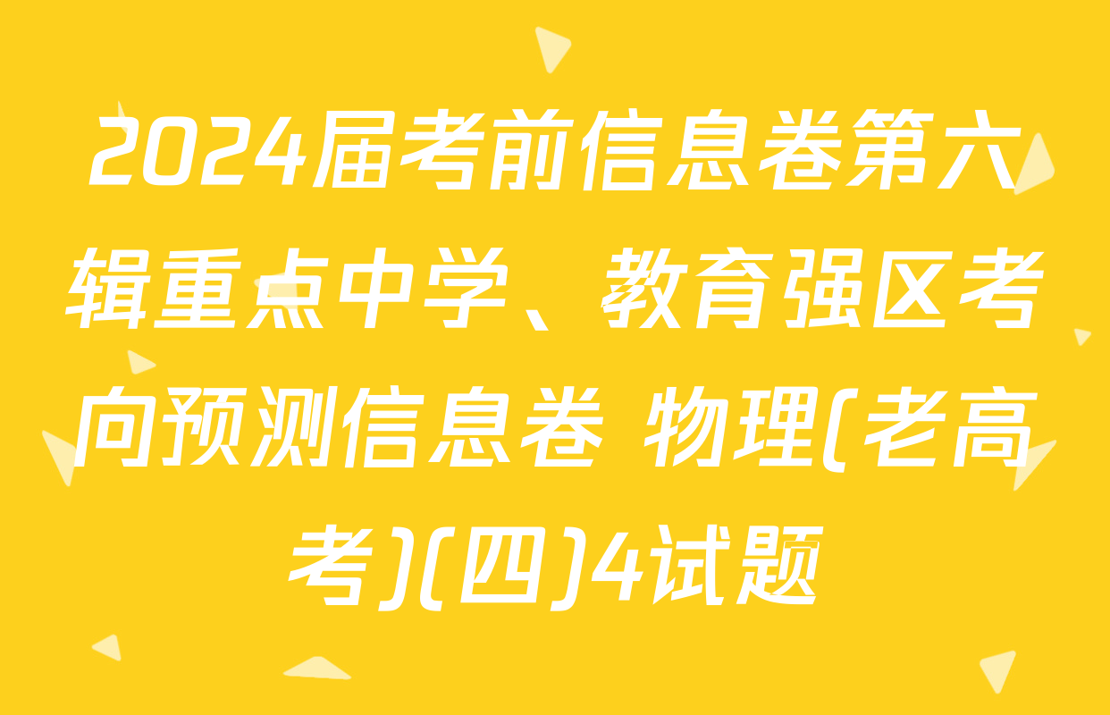 2024届考前信息卷第六辑重点中学、教育强区考向预测信息卷 物理(老高考)(四)4试题