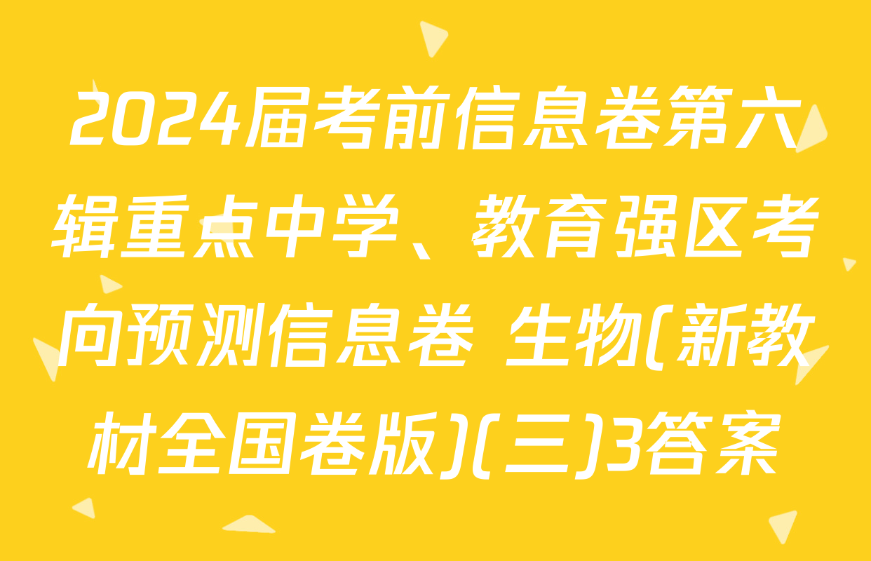 2024届考前信息卷第六辑重点中学、教育强区考向预测信息卷 生物(新教材全国卷版)(三)3答案