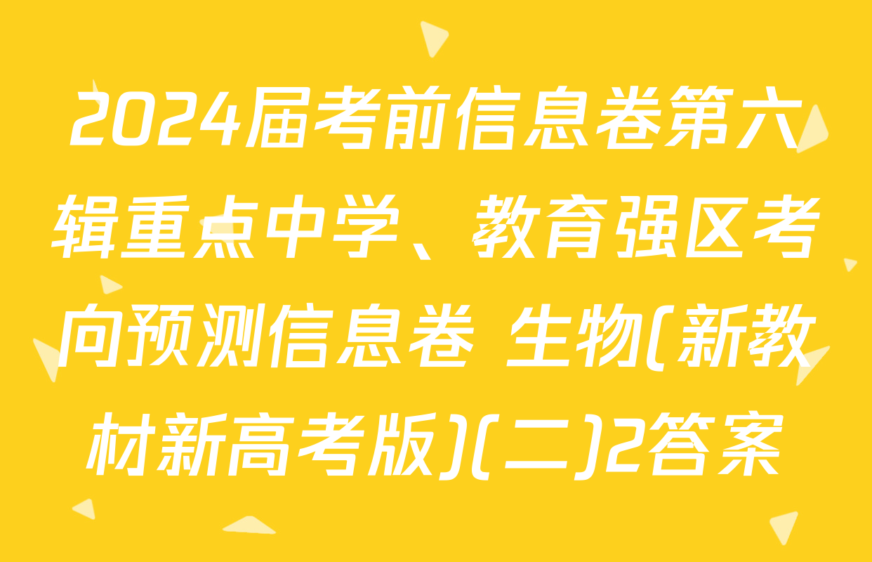 2024届考前信息卷第六辑重点中学、教育强区考向预测信息卷 生物(新教材新高考版)(二)2答案