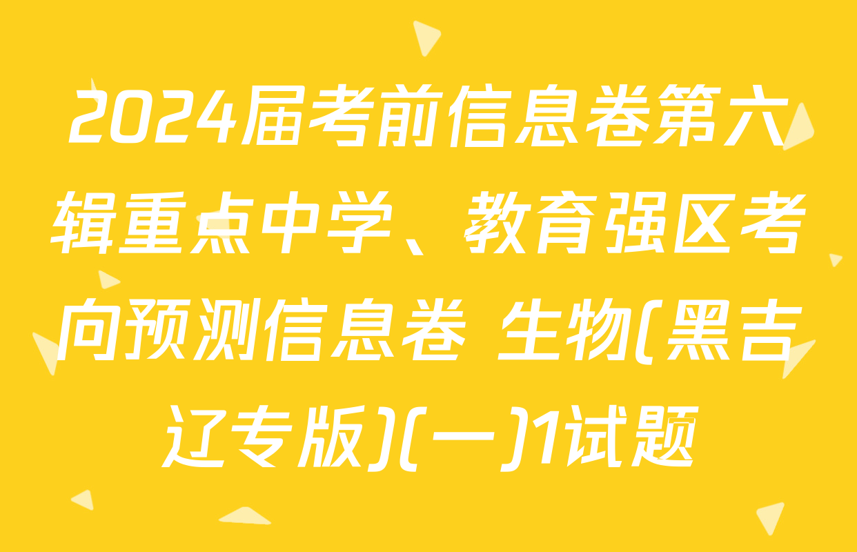 2024届考前信息卷第六辑重点中学、教育强区考向预测信息卷 生物(黑吉辽专版)(一)1试题
