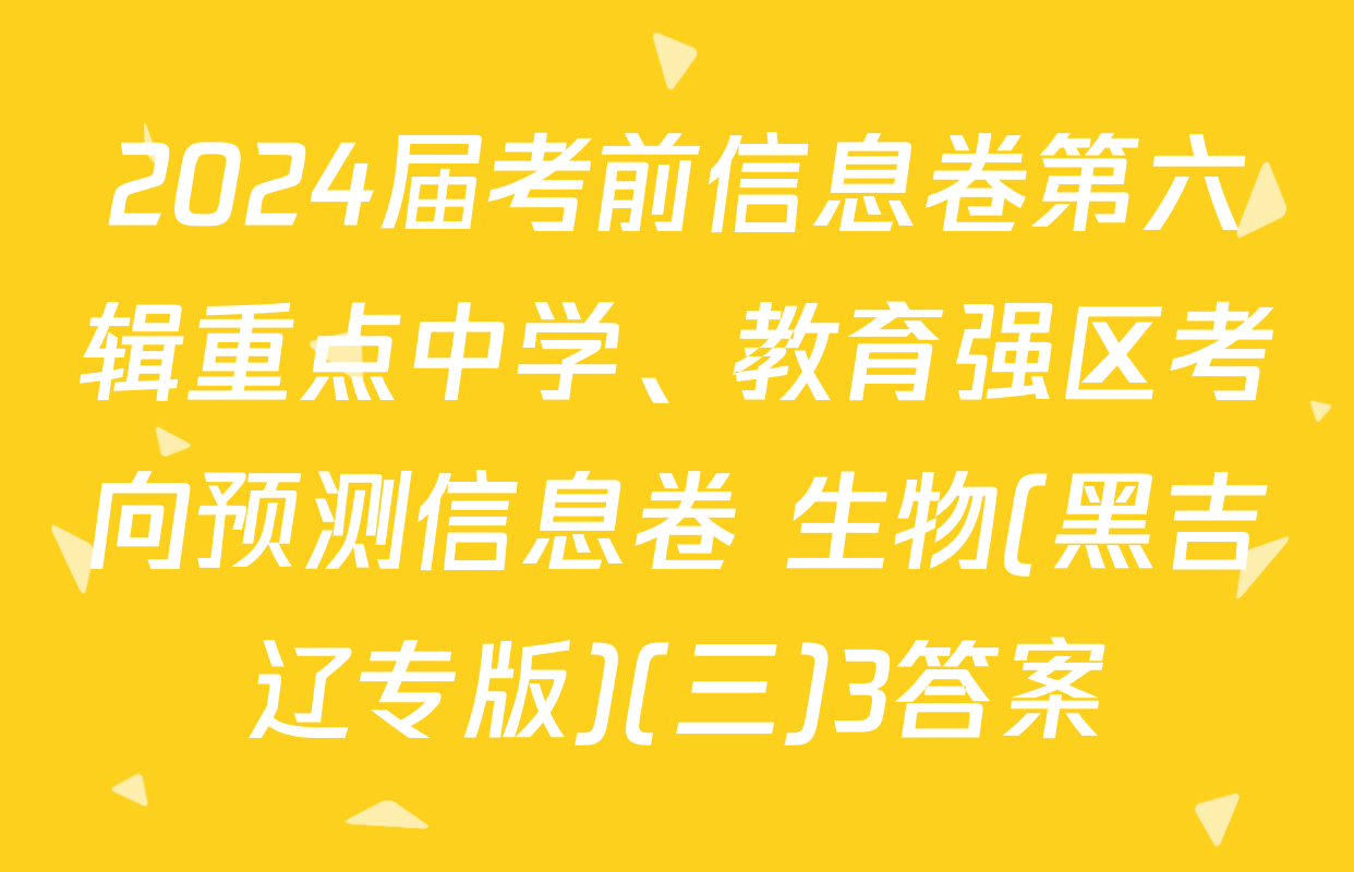 2024届考前信息卷第六辑重点中学、教育强区考向预测信息卷 生物(黑吉辽专版)(三)3答案
