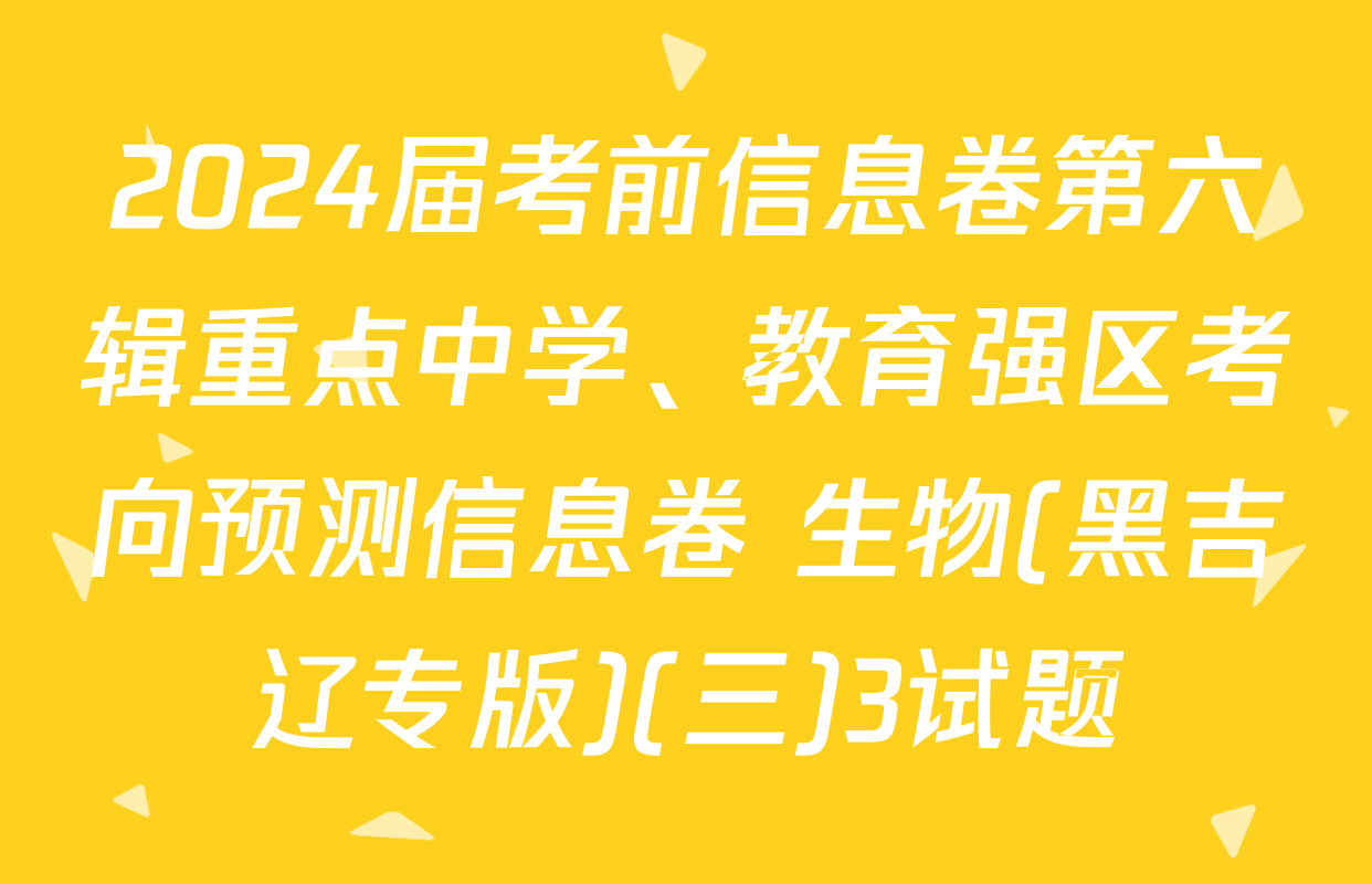 2024届考前信息卷第六辑重点中学、教育强区考向预测信息卷 生物(黑吉辽专版)(三)3试题