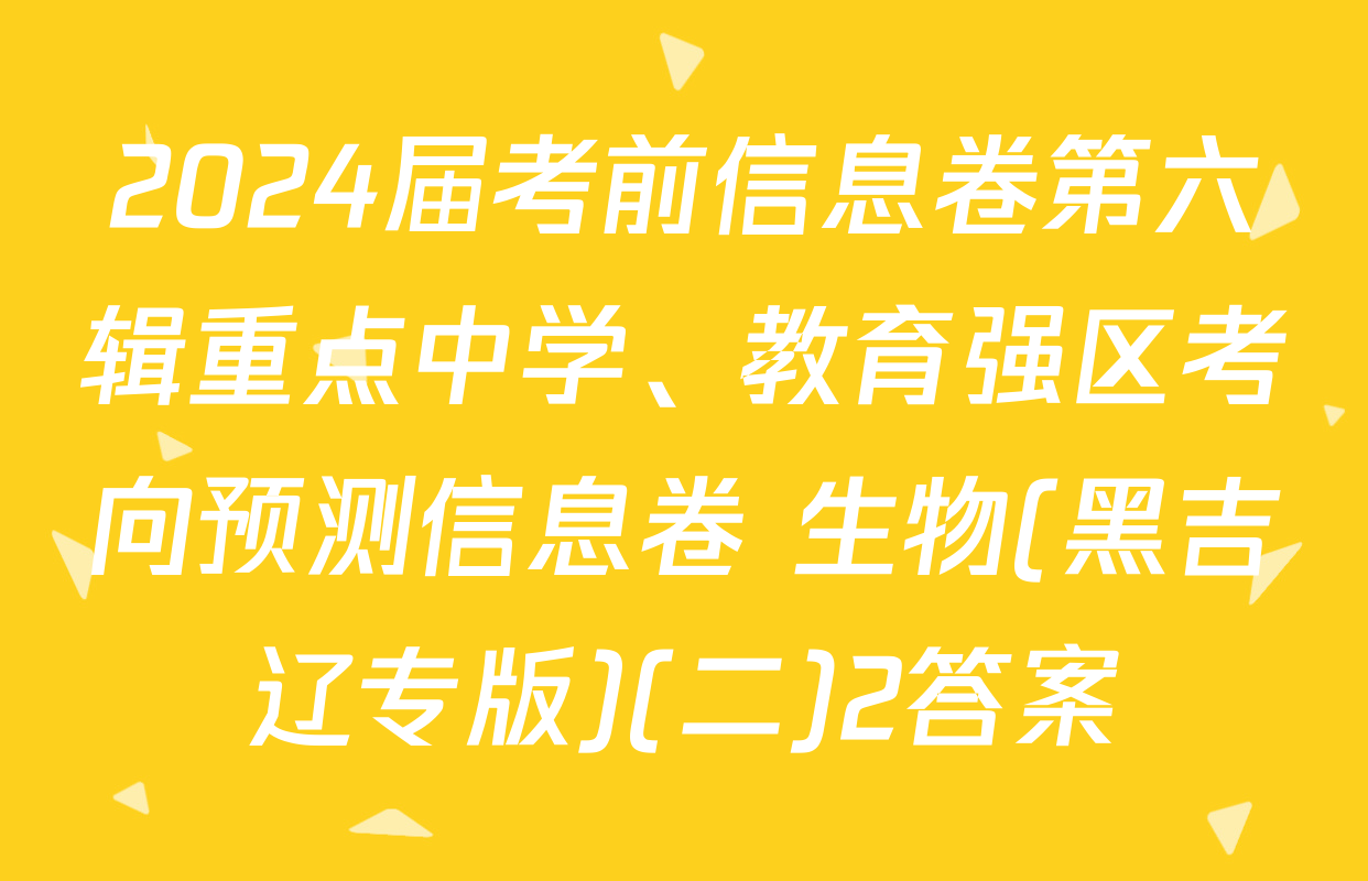 2024届考前信息卷第六辑重点中学、教育强区考向预测信息卷 生物(黑吉辽专版)(二)2答案