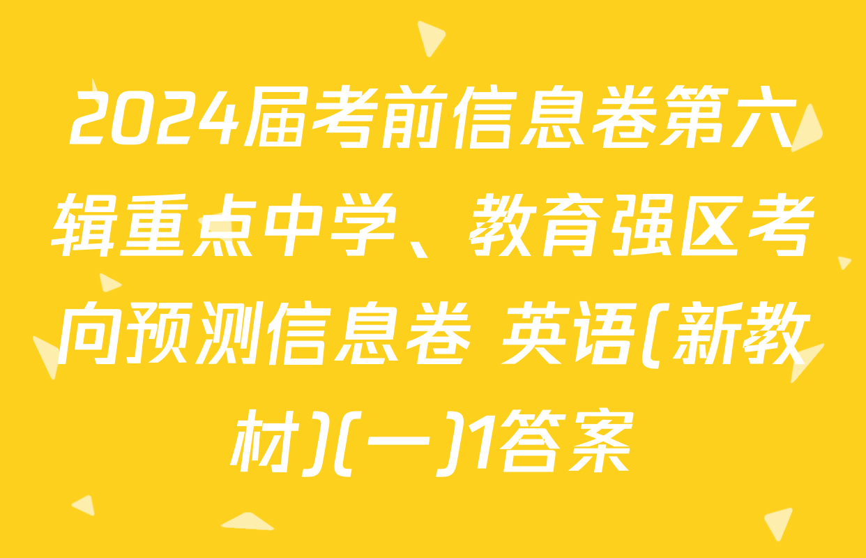 2024届考前信息卷第六辑重点中学、教育强区考向预测信息卷 英语(新教材)(一)1答案