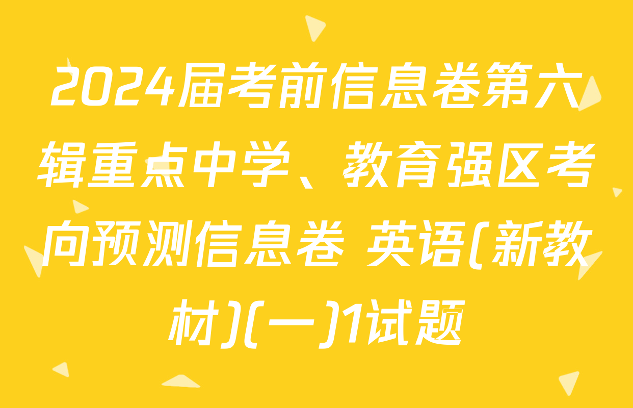 2024届考前信息卷第六辑重点中学、教育强区考向预测信息卷 英语(新教材)(一)1试题