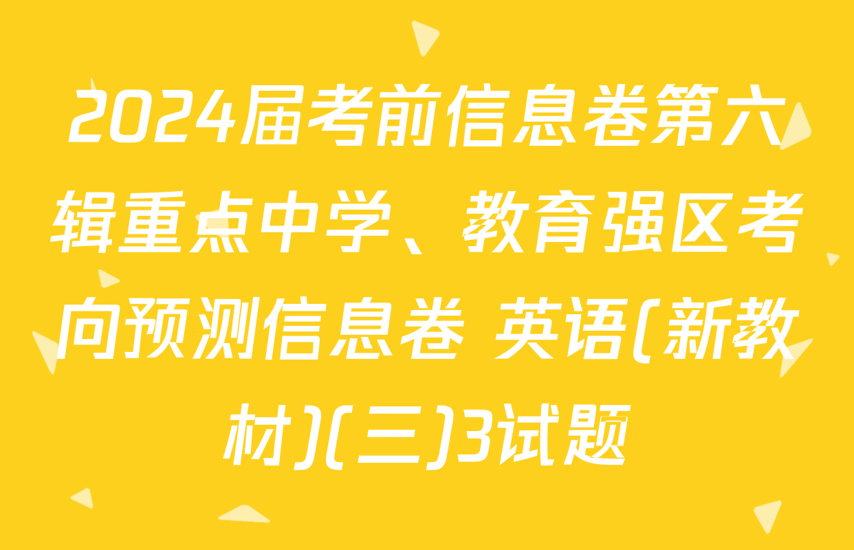 2024届考前信息卷第六辑重点中学、教育强区考向预测信息卷 英语(新教材)(三)3试题