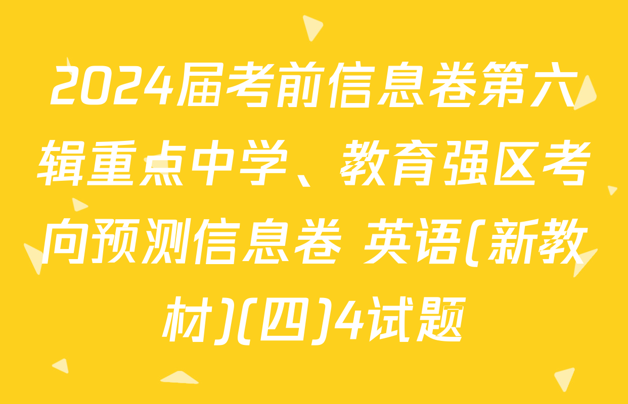 2024届考前信息卷第六辑重点中学、教育强区考向预测信息卷 英语(新教材)(四)4试题