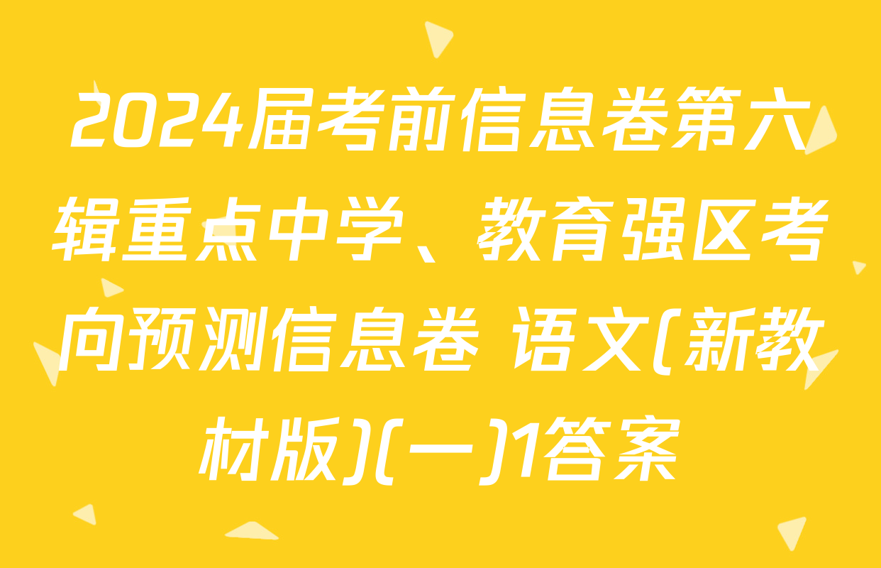2024届考前信息卷第六辑重点中学、教育强区考向预测信息卷 语文(新教材版)(一)1答案